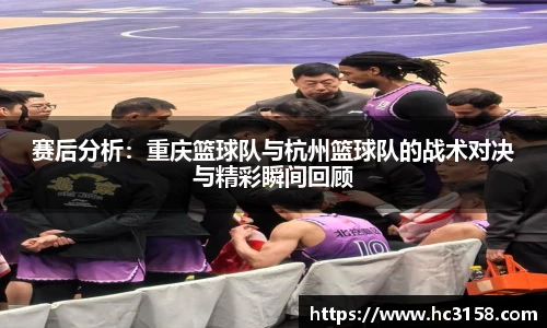赛后分析：重庆篮球队与杭州篮球队的战术对决与精彩瞬间回顾